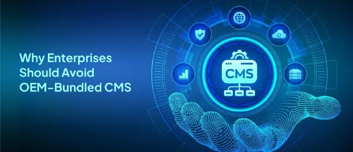 Why Enterprises Should Avoid OEM-Bundled CMS